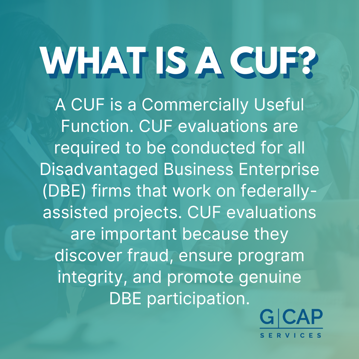 A graphic that describes what is a CUF. A CUF is a Commercially Useful Function. CUF evaluations are required to be conducted for all Disadvantaged Business Enterprise (DBE) firms that work on federally-assisted projects. CUF evaluations are important because they discover fraud, ensure program integrity, and promote genuine DBE participation.